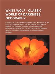 White Wolf - Classic World of Darkness geography Changeling: The Dreaming geography, Kindred of the East geography, Mage: The Ascension geography, Umbral geography, Vampire: The Masquerade geography, Werewolf: The Apocalypse geography, Wraith: The Oblivi,1234854236,9781234854232