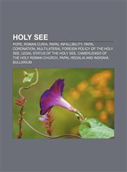 Holy See Pope, Roman Curia, Papal infallibility, Papal Coronation, Multilateral foreign policy of the Holy See, Legal status of the Holy See,1157603289,9781157603283