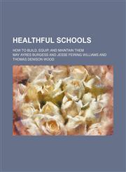 Healthful Schools; How to Build, Equip, and Maintain Them,1150219785,9781150219788