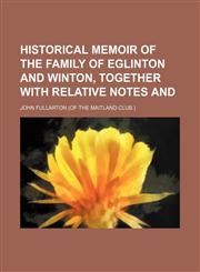 Historical memoir of the family of Eglinton and Winton, together with relative notes and,1151394750,9781151394750