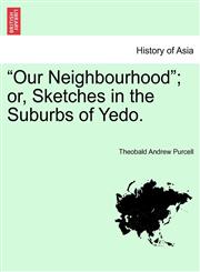 "Our Neighbourhood"; or, Sketches in the Suburbs of Yedo.,1241518319,9781241518318
