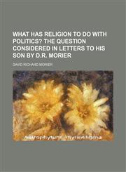 What has religion to do with politics?;  The question considered in letters to his son by D.R. Morier,1151468509,9781151468505