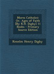 Mores Catholici Or, Ages of Faith [By K.H. Digby] 11 Books - Primary Source Edition,1294301624,9781294301622