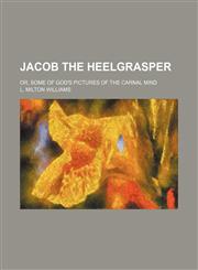 Jacob the heelgrasper; or, some of God's pictures of the carnal mind,115097110X,9781150971105