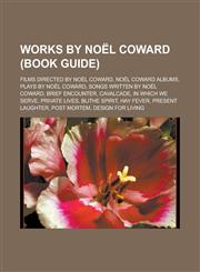 Works by Noël Coward (Book Guide) Films directed by Noël Coward, Noël Coward albums, Plays by Noël Coward, Songs written by Noël Coward,1233161385,9781233161386