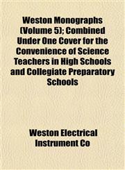 Weston Monographs (Volume 5); Combined Under One Cover for the Convenience of Science Teachers in High Schools and Collegiate Preparatory Schools,1152113569,9781152113565