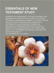 Essentials of New Testament study; intended as a companion to the New Testament, and embracing an introductory account of the New Testament a resumé and harmony of gospel history tables of weight, measure and chronology a dictionary of hard words and phra,115006479X,9781150064791