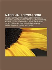 Naselja u Crnoj Gori Gradovi u Crnoj Gori, Naselja u Boki kotorskoj, Podgorica, Pljevlja, Bijelo Polje, Bar, Nikšić, Berane, Kolašin, Cetinje,1233029274,9781233029273