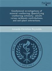 Geochemical investigations of mineral weathering Quantifying weathering intensity, silicate versus carbonate contributions, and soil-plant interactions.,1243632631,9781243632630