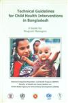 Technical Guidelines for Child Health Interventions in Bangladesh A Guide for Program Managers Revised Edition