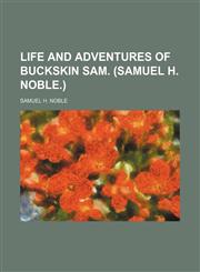 Life and adventures of Buckskin Sam. (Samuel H. Noble.),1150567341,9781150567346