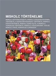 Miskolc Tortenelme Miskolc Kepz M Veszete, Miskolc Egeszsegugyenek Tortenete, a Diosgy Ri Kohaszat Tortenete, Miskolc Postatortenete,1232913553,9781232913559