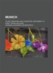 Munich; its art-treasures and curiosities supplement to every travelling guide,1236082419,9781236082411