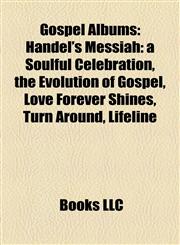 Gospel Album Introduction Handel's Messiah: a Soulful Celebration, the Evolution of Gospel, Love Forever Shines, Turn Around, Lifeline,1155356462,9781155356464