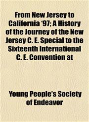From New Jersey to California '97; A History of the Journey of the New Jersey C. E. Special to the Sixteenth International C. E. Convention at,1152250183,9781152250185