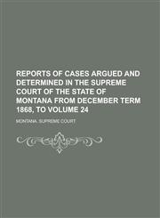 Reports of Cases Argued and Determined in the Supreme Court of the State of Montana from December Term 1868, to Volume 24,123002672X,9781230026725