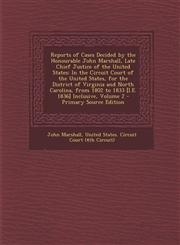 Reports of Cases Decided by the Honourable John Marshall, Late Chief Justice of the United States In the Circuit Court of the United States, for the District of Virginia and North Carolina, from 1802 to 1833 [I.E. 1836] Inclusive, Volume 2 - Primary Sour,1295734109,9781295734108