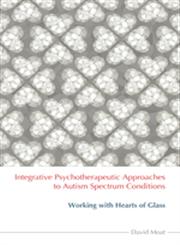 Integrative Psychotherapeutic Approaches to Autism Spectrum Conditions Working with Hearts of Glass,184905388X,9781849053884