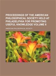 Proceedings of the American Philosophical Society held at Philadelphia for promoting useful knowledge Volume 6,1153105438,9781153105439