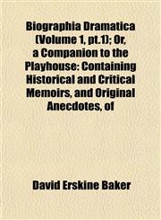 Biographia Dramatica (Volume 1, pt.1); Or, a Companion to the Playhouse Containing Historical and Critical Memoirs, and Original Anecdotes, of,1153086638,9781153086639