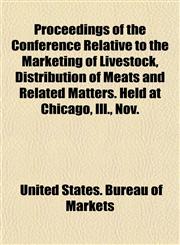 Proceedings of the Conference Relative to the Marketing of Livestock, Distribution of Meats and Related Matters. Held at Chicago, Ill., Nov.,1152162691,9781152162693