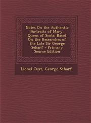 Notes on the Authentic Portraits of Mary, Queen of Scots Based on the Researches of the Late Sir George Scharf - Primary Source Edition,128773698X,9781287736981