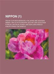 Nippon; Archiv Zur Beschreibung Von Japan Und Desssen Neben- Und Schutzlandern Jezo Mit Den Sudlichen Kurilen, Sachalin, Korea Und Den Liukiu-Inseln (,1234560771,9781234560775