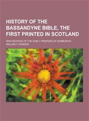 History of the Bassandyne Bible, the First Printed in Scotland; With Notices of the Early Printers of Edinburgh,1230381562,9781230381565