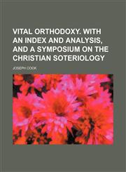 Vital Orthodoxy. With an Index and Analysis, and a Symposium on the Christian Soteriology,115086897X,9781150868979