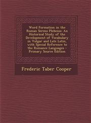 Word Formation in the Roman Sermo Plebeius An Historical Study of the Development of Vocabulary in Vulgar and Late Latin, with Special Reference to the Romance Languages - Primary Source Edition,1294902873,9781294902874