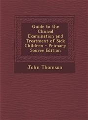 Guide to the Clinical Examination and Treatment of Sick Children - Primary Source Edition,1287727700,9781287727705