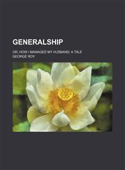 Generalship; or, How I managed my husband a tale,1150065729,9781150065729