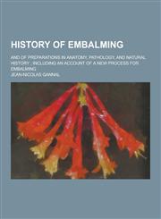 History of Embalming; And of Preparations in Anatomy, Pathology, and Natural History; Including an Account of a New Process for Embalming,1230203273,9781230203270