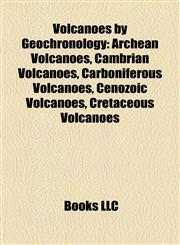 Volcanoes by Geochronology Archean Volcanoes, Cambrian Volcanoes, Carboniferous Volcanoes, Cenozoic Volcanoes, Cretaceous Volcanoes,1158125801,9781158125807