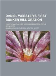Daniel Webster's First Bunker Hill Oration; Together With Other Addresses Relating to the Revolution,1150341831,9781150341830