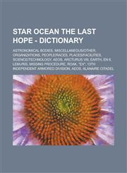 Star Ocean the Last Hope - Dictionary Astronomical Bodies, Miscellaneous-Other, Organizations, People-Races, Places-Facilities, Science-Technology, A,1234771462,9781234771461