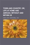 Town and Country; Or, Life at Home and Abroad, Without and Within Us,1153728826,9781153728829