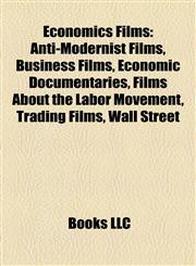 Economics Films (Study Guide) Anti-Modernist Films, Business Films, Economic Documentaries, Films About the Labor Movement, Trading Films,1158174292,9781158174294