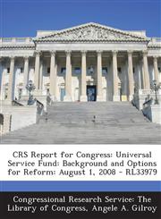 Crs Report for Congress Universal Service Fund: Background and Options for Reform: August 1, 2008 - Rl33979,1295255081,9781295255085