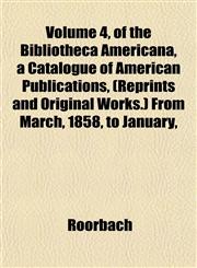 , of the Bibliotheca Americana, a Catalogue of American Publications, (Reprints and Original Works.) from March, 1858, to January, 1861. Compiled and,1152106384,9781152106383