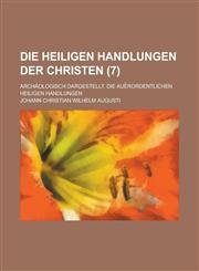 Die Heiligen Handlungen Der Christen; Archaologisch Dargestellt. Die Aue Rordentlichen Heiligen Handlungen Volume 7,1234056763,9781234056766