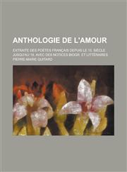 Anthologie de L'Amour; Extraite Des Poetes Francais Depuis Le 15. Siecle Jusqu'au 19, Avec Des Notices Biogr. Et Litteraires,1236310918,9781236310910
