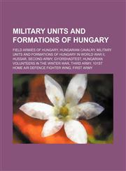 Military units and formations of Hungary Field armies of Hungary, Hungarian cavalry, Military units and formations of Hungary in World War II,1155976592,9781155976594