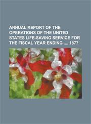 Annual report of the operations of the United States Life-Saving Service for the fiscal year ending  1877,1234291908,9781234291907