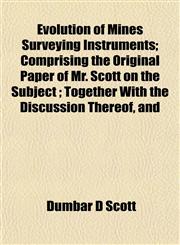 Evolution of Mines Surveying Instruments; Comprising the Original Paper of Mr. Scott on the Subject ; Together With the Discussion Thereof, and,1152454889,9781152454880