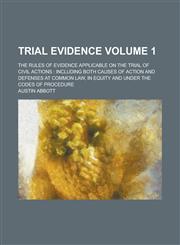 Trial evidence; the rules of evidence applicable on the trial of civil actions including both causes of action and defenses at common law, in equity and under the codes of procedure Volume 1,1230091378,9781230091372