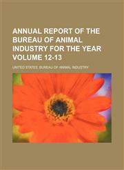 Annual report of the Bureau of Animal Industry for the year Volume 12-13,1154189392,9781154189391