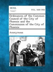 Ordinances of the Common Council of the City of Phoenix and the Commission of the City of Phoenix,1289334099,9781289334093