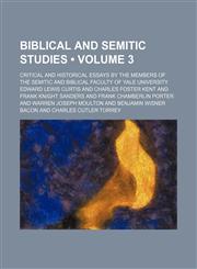 Biblical and Semitic Studies (Volume 3); Critical and Historical Essays by the Members of the Semitic and Biblical Faculty of Yale University,1154121763,9781154121766