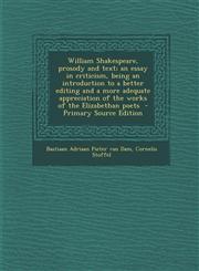 William Shakespeare, Prosody and Text; An Essay in Criticism, Being an Introduction to a Better Editing and a More Adequate Appreciation of the Works,1287882943,9781287882947